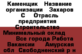 Каменщик › Название организации ­ Захаров С. › Отрасль предприятия ­ Строительство › Минимальный оклад ­ 45 000 - Все города Работа » Вакансии   . Амурская обл.,Свободненский р-н